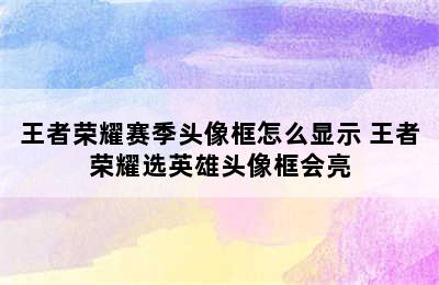 王者荣耀赛季头像框怎么显示 王者荣耀选英雄头像框会亮